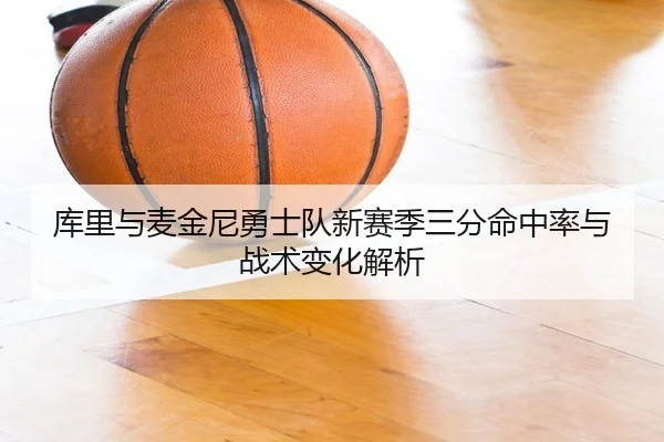 库里与麦金尼勇士队新赛季三分命中率与战术变化解析